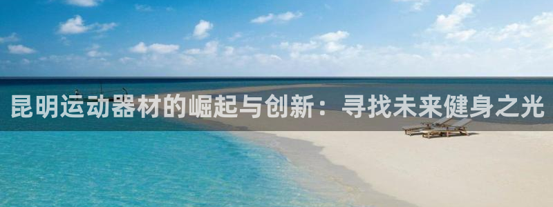 fb体育官方:昆明运动器材的崛起与创新:寻找未来健身之光