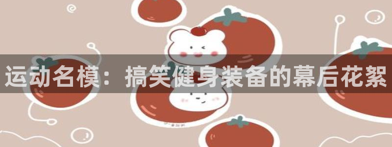 fb集团官网:运动名模:搞笑健身装备的幕后花絮