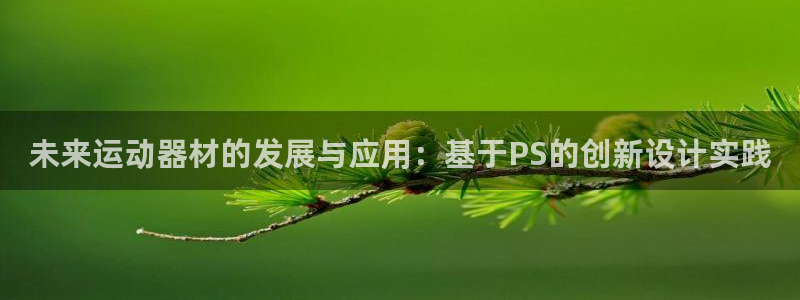 fb体育招商电话:未来运动器材的发展与应用:基于PS的创新设